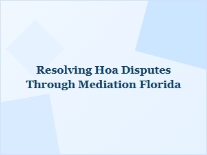 Resolving Hoa Disputes Through Mediation in Florida